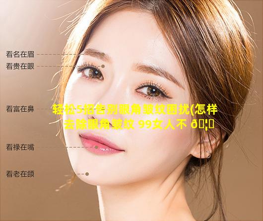 轻松5招告别眼角皱纹困扰(怎样去除眼角皱纹 99女人不 🦁 知道的方 🐱 法)